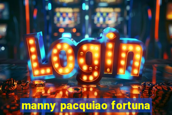 manny pacquiao fortuna